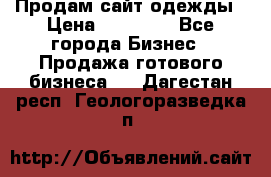 Продам сайт одежды › Цена ­ 30 000 - Все города Бизнес » Продажа готового бизнеса   . Дагестан респ.,Геологоразведка п.